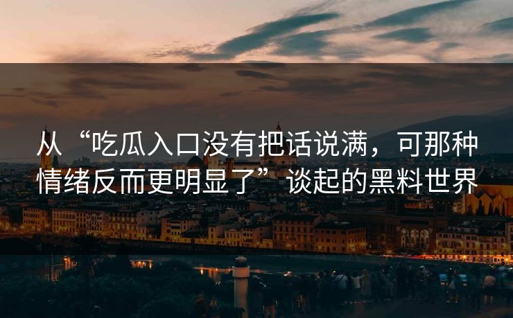 从“吃瓜入口没有把话说满，可那种情绪反而更明显了”谈起的黑料世界