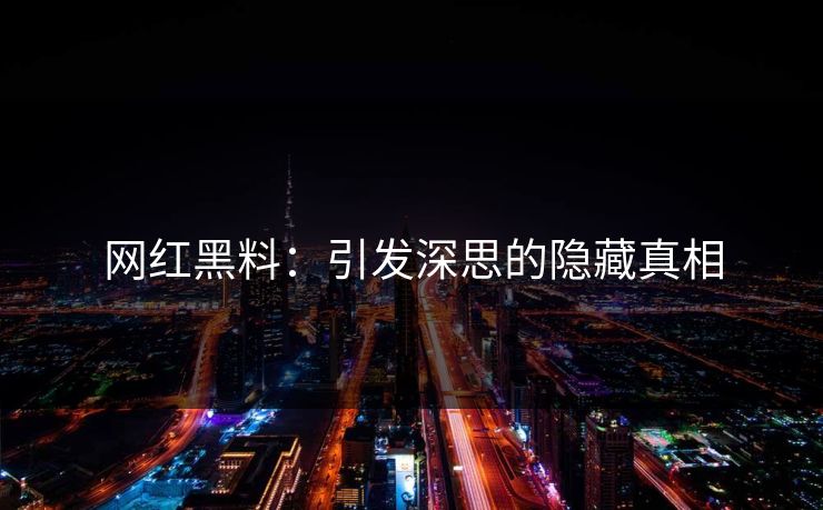 网红黑料:引发深思的隐藏真相 第1张 网红黑料:引发深思的隐藏真相 第1张