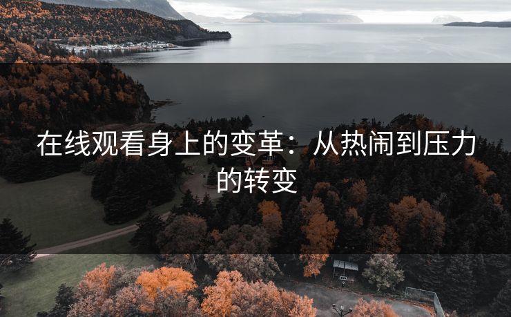 在线观看身上的变革：从热闹到压力的转变