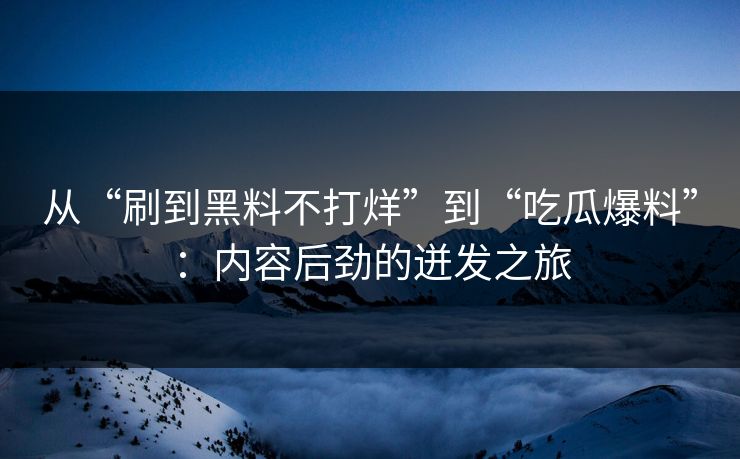 从“刷到黑料不打烊”到“吃瓜爆料”:内容后劲的迸发之旅 第1张 从“刷到黑料不打烊”到“吃瓜爆料”:内容后劲的迸发之旅 第1张