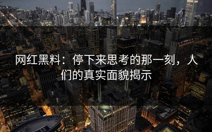 网红黑料：停下来思考的那一刻，人们的真实面貌揭示