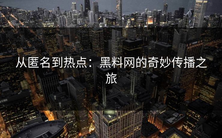 从匿名到热点:黑料网的奇妙传播之旅 第1张 从匿名到热点:黑料网的奇妙传播之旅 第1张