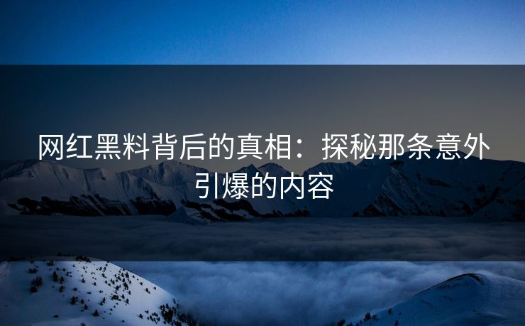 网红黑料背后的真相:探秘那条意外引爆的内容 第1张 网红黑料背后的真相:探秘那条意外引爆的内容 第1张