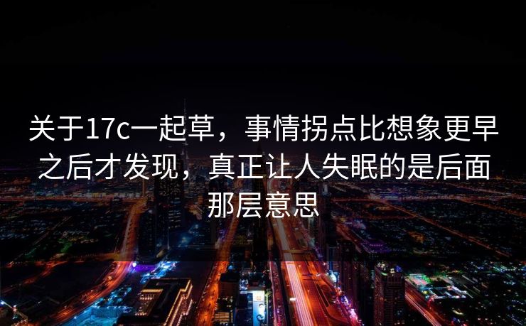 关于17c一起草，事情拐点比想象更早之后才发现，真正让人失眠的是后面那层意思  第1张
