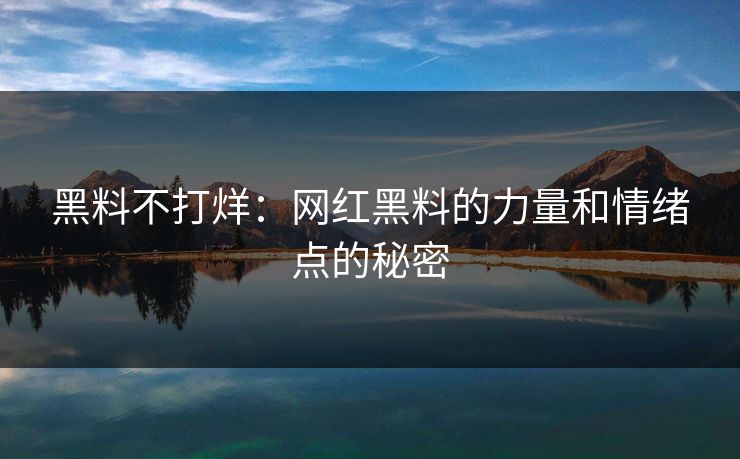 黑料不打烊：网红黑料的力量和情绪点的秘密  第1张