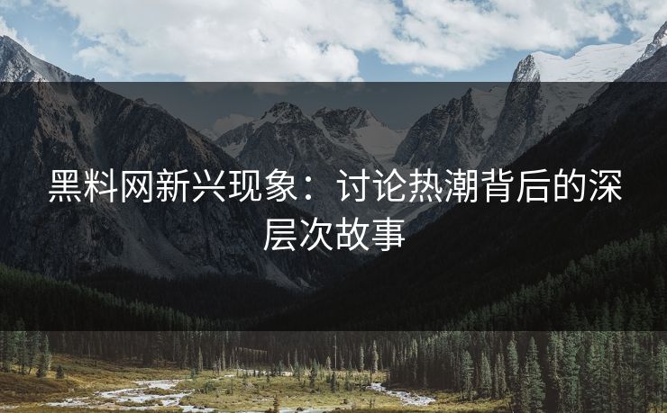 黑料网新兴现象:讨论热潮背后的深层次故事 第1张 黑料网新兴现象:讨论热潮背后的深层次故事 第1张