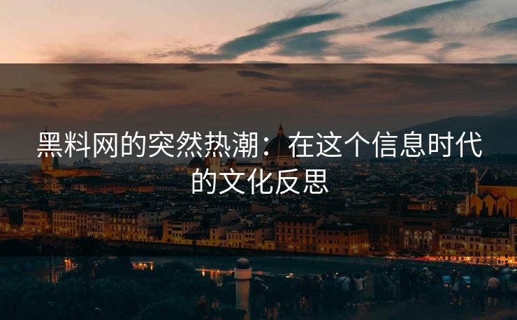 黑料网的突然热潮：在这个信息时代的文化反思