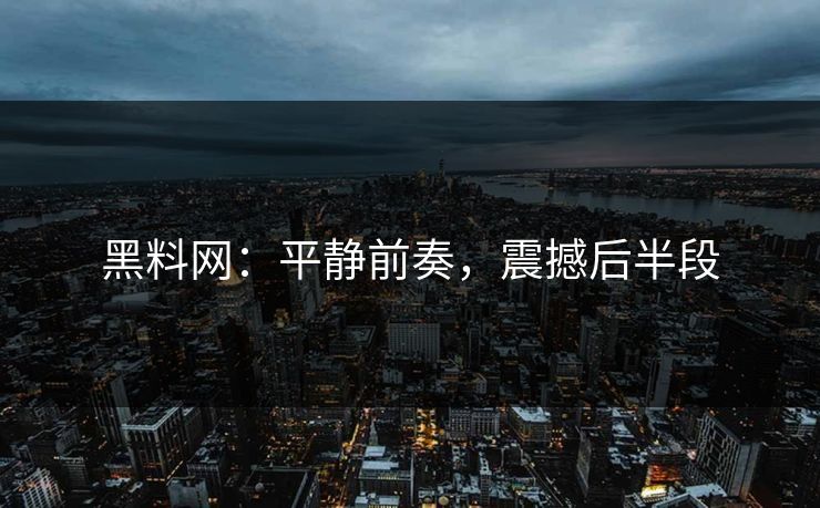 黑料网：平静前奏，震撼后半段  第1张