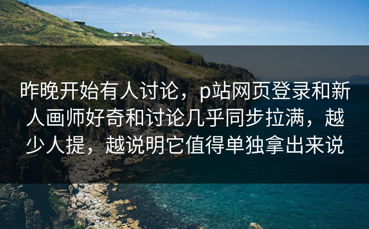 昨晚开始有人讨论,p站网页登录和新人画师好奇和讨论几乎同步拉满,越少人提,越说明它值得单独拿出来说 第1张 昨晚开始有人讨论,p站网页登录和新人画师好奇和讨论几乎同步拉满,越少人提,越说明它值得单独拿出来说 第1张