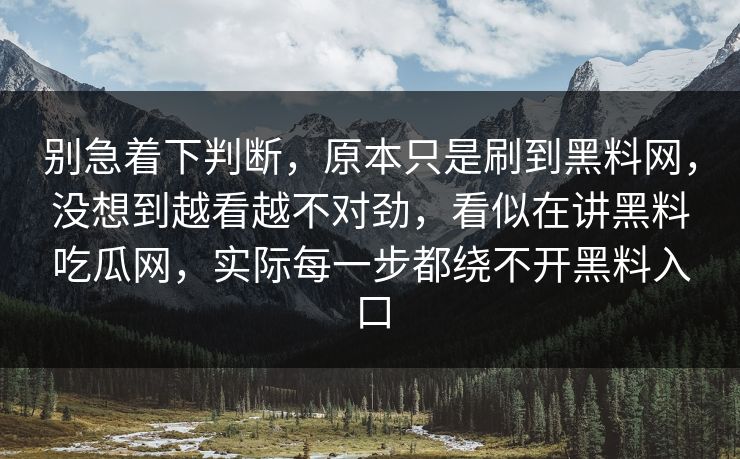 别急着下判断，原本只是刷到黑料网，没想到越看越不对劲，看似在讲黑料吃瓜网，实际每一步都绕不开黑料入口
