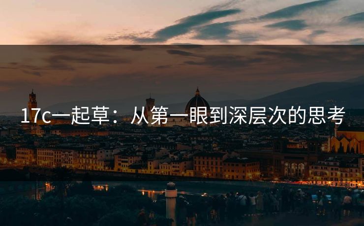 17c一起草：从第一眼到深层次的思考