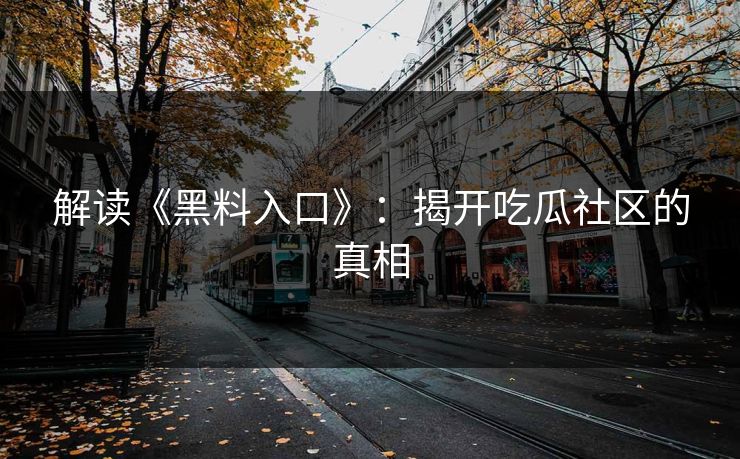 解读《黑料入口》：揭开吃瓜社区的真相  第1张
