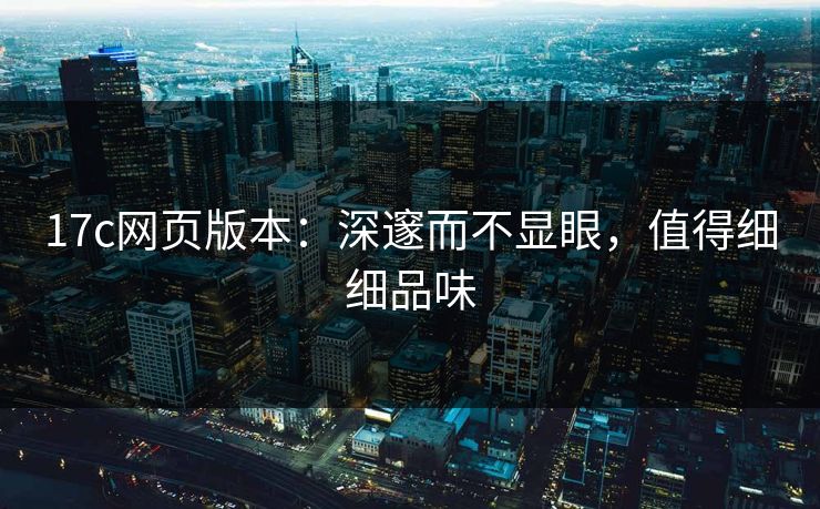 17c网页版本：深邃而不显眼，值得细细品味